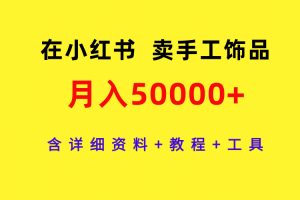 在小红书卖手工饰品,月入50000+,含详细资料+教程+工具