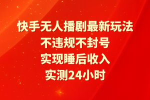 快手无人播剧最新玩法，实测24小时不违规不封号，实现睡后收入