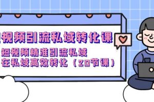 短视频引流 私域转化课,短视频精准引流私域,在私域高效转化(20节课)