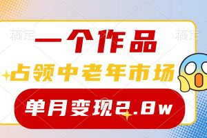 一个作品，占领中老年市场，新号0粉都能做，7条作品涨粉4000+单月变现2.8w