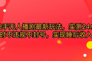 快手无人播剧最新玩法，实测24小时不违规不封号，实现睡后收入