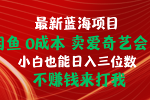 最新蓝海项目 闲鱼0成本 卖爱奇艺会员 小白也能入三位数 不赚钱来打我