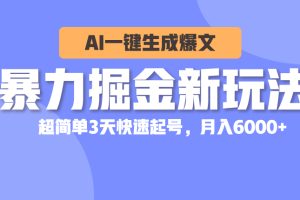 暴力掘金新玩法,AI一键生成爆文,超简单3天快速起号,月入6000+