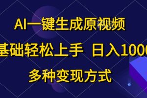 AI一键生成原视频,0基础轻松上手,日入1000+,多种变现方式
