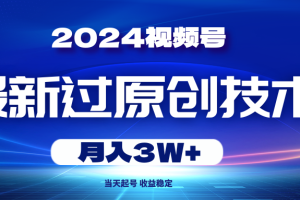2024视频号最新过原创技术,当天起号,收益稳定,月入3W+