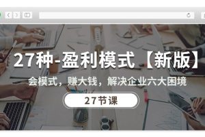 27种-盈利模式【新版】会模式,赚大钱,解决企业六大困境 (27节课)