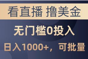 最新看直播撸美金项目,无门槛0投入,单日可达1000+,可批量复制