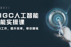 AIGC 人工智能全能实操课:用AI工作,提升效率,帮你赚钱(33节课)