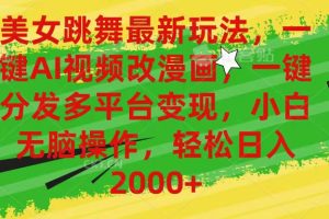 美女跳舞最新玩法，AI一键改漫画，一键分发多平台变现，小白无脑操作，…