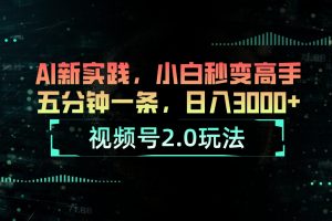 视频号2.0玩法 AI新实践,小白秒变高手五分钟一条,日入3000+