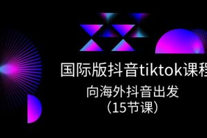 国际版 抖音tiktok实战课程,向海外抖音出发(15节课)