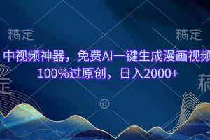 中视频神器,免费AI一键生成漫画视频100%过原创,日入2000+