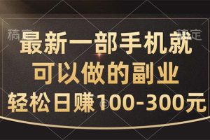 最新一部手机就可以做的副业,轻松日赚100-300元
