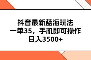 抖音最新蓝海玩法,一单35,手机即可操作,日入3500+,不了解一下真是…