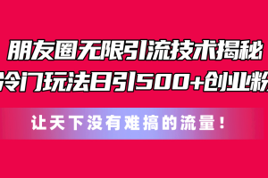 朋友圈无限引流技术揭秘,一个冷门玩法日引500+创业粉,让天下没有难搞…