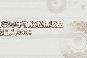 一部安卓手机轻松撸收益,轻松日入300+