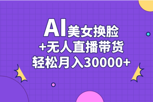 AI美女换脸视频结合无人直播带货,随便月入30000+