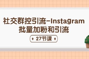 社交群控引流-Instagram批量加粉和引流(27节课)