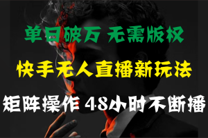 单日破万,快手无人直播新玩法,无需版权,支持矩阵操作,48小时不断播