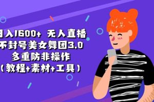 日入1600+ 无人直播不封号美女舞团3.0 多重防非操作(教程+素材+工具)