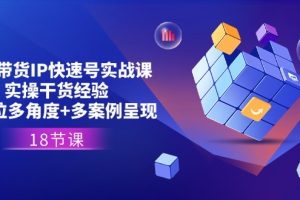 直播带货IP快速号实战课,实操干货经验+全方位多角度+多案例呈现(18节)