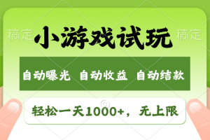 轻松日入1000+,小游戏试玩,收益无上限,全新市场!