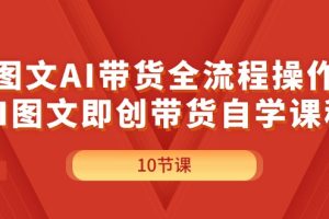 图文AI带货全流程操作,AI图文即创带货自学课程