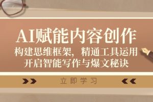 AI赋能内容创作:构建思维框架,精通工具运用,开启智能写作与爆文秘诀