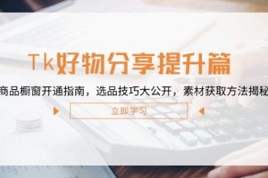 Tk好物分享提升篇:商品橱窗开通指南,选品技巧大公开,素材获取方法揭秘