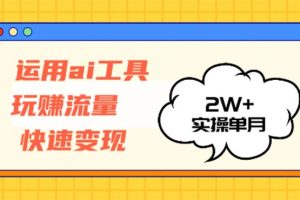 运用AI工具玩赚流量快速变现 实操单月2w+
