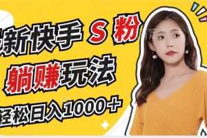 最新快手S粉赛道,简单无脑拉爆流量躺赚玩法,轻松日入1000+