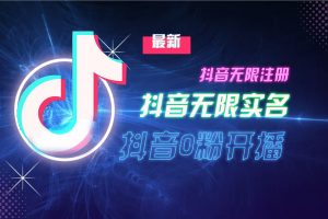 10月最新DY无限注册、无限实名、0分开播技术,猛料纯干货