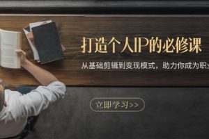 打造个人IP的必修课:从基础剪辑到变现模式,助力你成为职业IP操盘手