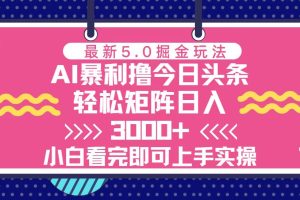 今日头条最新5.0掘金玩法，轻松矩阵日入3000+