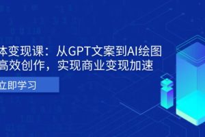 AI个体变现课:从GPT文案到AI绘图,轻松高效创作,实现商业变现加速