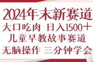 2024年末新早教儿童故事新赛道，大口吃肉，日入1500+,无脑操作，三分钟…