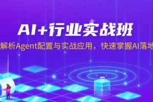 AI+行业实战班,深入解析Agent配置与实战应用,快速掌握AI落地技巧