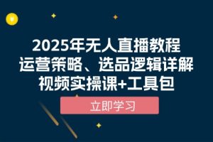 2025年无人直播教程,运营策略、选品逻辑详解,视频实操课+工具包