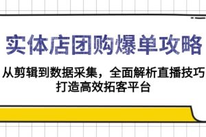 实体店-团购爆单攻略:从剪辑到数据采集,全面解析直播技巧,打造高效…