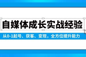 自媒体成长实战经验,从0-1起号、获客、变现,全方位提升能力