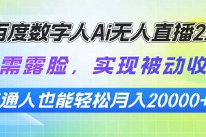 百度数字人Ai无人直播2.0,无需露脸,实现被动收入,普通人也能轻松月…