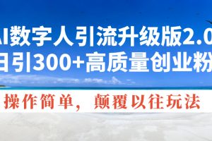 AI数字人引流升级版2.0，日引300+高质量创业粉，操作简单，颠覆以往玩法