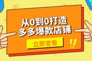 从0到0打造多多爆款店铺,选品、上架、优化技巧,助力商家实现高效运营