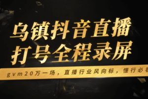乌镇抖音直播打号全程录屏,gvm20万一场,直播行业风向标,懂行必看