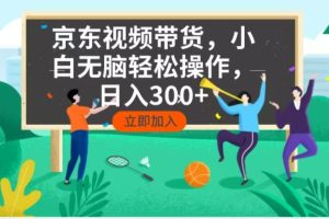 京东短视频带货，小白无脑操作，每天五分钟，轻松日入300+