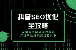 抖音 SEO优化全攻略,从搜索案例到商城搜索,打造高效短视频运营体系