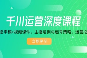 千川运营深度课程，录音带逐字稿+视频课件，主播培训与起号策略，运营…