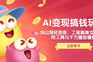 AI变现搞钱新玩法,含山海经变身、工笔画美女等,附工具与千万播放模板