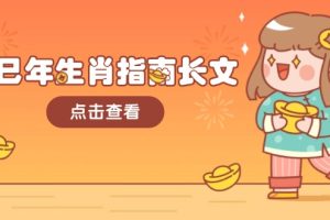 乙巳年生肖指南长文，结合大环境与生肖，字字精华，助你财福顺利 迎接好运