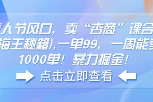 情人节风口,卖“杏商”课合集(海王秘籍),一单99,一周能卖1000单!暴…
